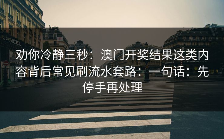劝你冷静三秒：澳门开奖结果这类内容背后常见刷流水套路：一句话：先停手再处理
