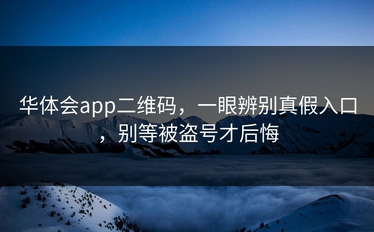 华体会app二维码，一眼辨别真假入口，别等被盗号才后悔