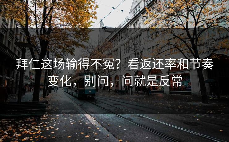 拜仁这场输得不冤？看返还率和节奏变化，别问，问就是反常