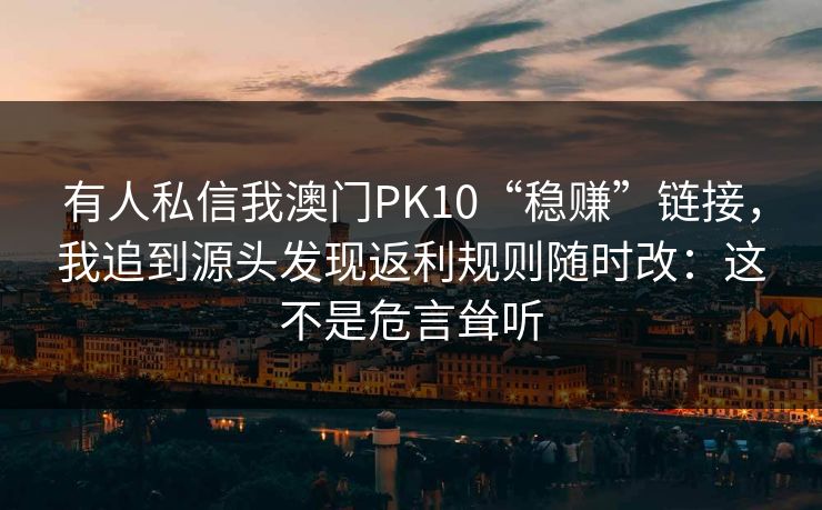 有人私信我澳门PK10“稳赚”链接，我追到源头发现返利规则随时改：这不是危言耸听