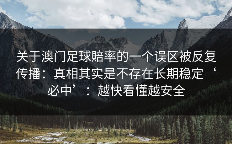 关于澳门足球賠率的一个误区被反复传播：真相其实是不存在长期稳定‘必中’：越快看懂越安全