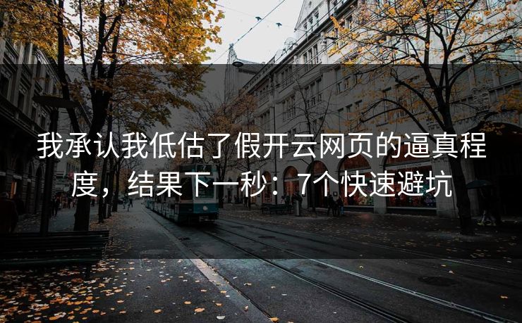 我承认我低估了假开云网页的逼真程度，结果下一秒：7个快速避坑