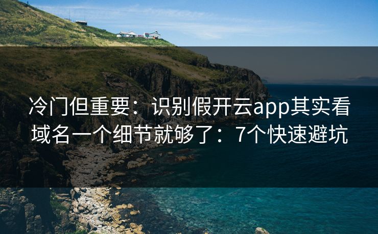 冷门但重要：识别假开云app其实看域名一个细节就够了：7个快速避坑