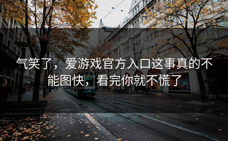 气笑了，爱游戏官方入口这事真的不能图快，看完你就不慌了