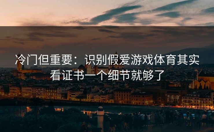 冷门但重要:识别假爱游戏体育其实看证书一个细节就够了 冷门但重要:识别假爱游戏体育其实看证书一个细节就够了